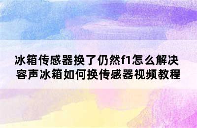 冰箱传感器换了仍然f1怎么解决 容声冰箱如何换传感器视频教程